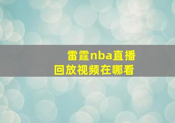 雷霆nba直播回放视频在哪看