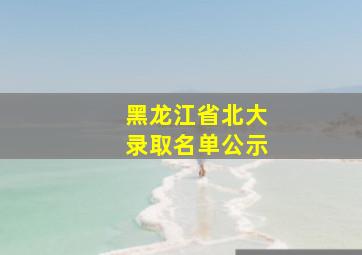 黑龙江省北大录取名单公示